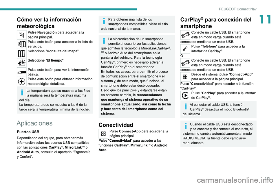 Peugeot 308 2021  Manual del propietario (in Spanish) 221
PEUGEOT Connect Nav
11Cómo ver la información 
meteorológica
Pulse Navegación para acceder a la 
página principal.
Pulse este botón para acceder a la lista de 
servicios.
Seleccione "Con