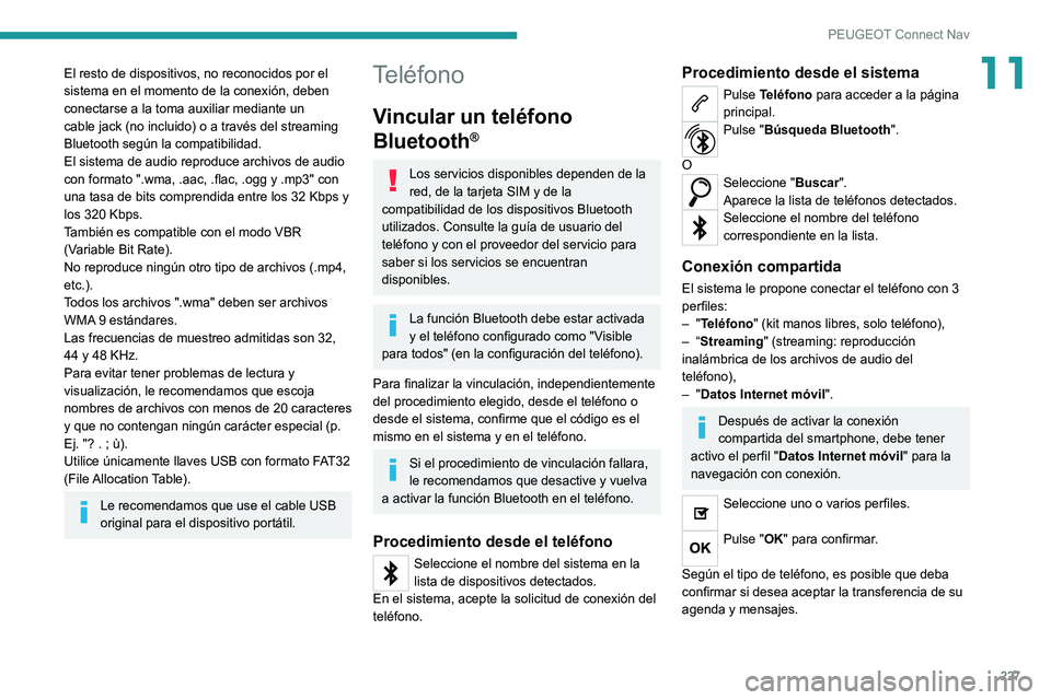 Peugeot 308 2021  Manual del propietario (in Spanish) 227
PEUGEOT Connect Nav
11El resto de dispositivos, no reconocidos por el 
sistema en el momento de la conexión, deben 
conectarse a la toma auxiliar mediante un 
cable jack (no incluido) o a través