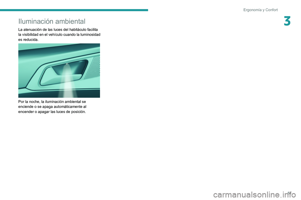 Peugeot 308 2021  Manual del propietario (in Spanish) 53
Ergonomía y Confort
3Iluminación ambiental
La atenuación de las luces del habitáculo facilita 
la visibilidad en el vehículo cuando la luminosidad 
es reducida.
 
 
Por la noche, la iluminaci