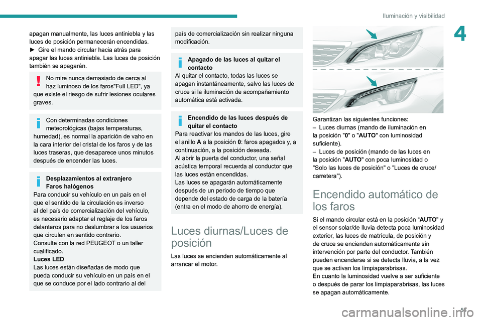 Peugeot 308 2021  Manual del propietario (in Spanish) 55
Iluminación y visibilidad
4apagan manualmente, las luces antiniebla y las 
luces de posición permanecerán encendidas.
► 
Gire el mando circular hacia atrás para 
apagar las luces antiniebla. 