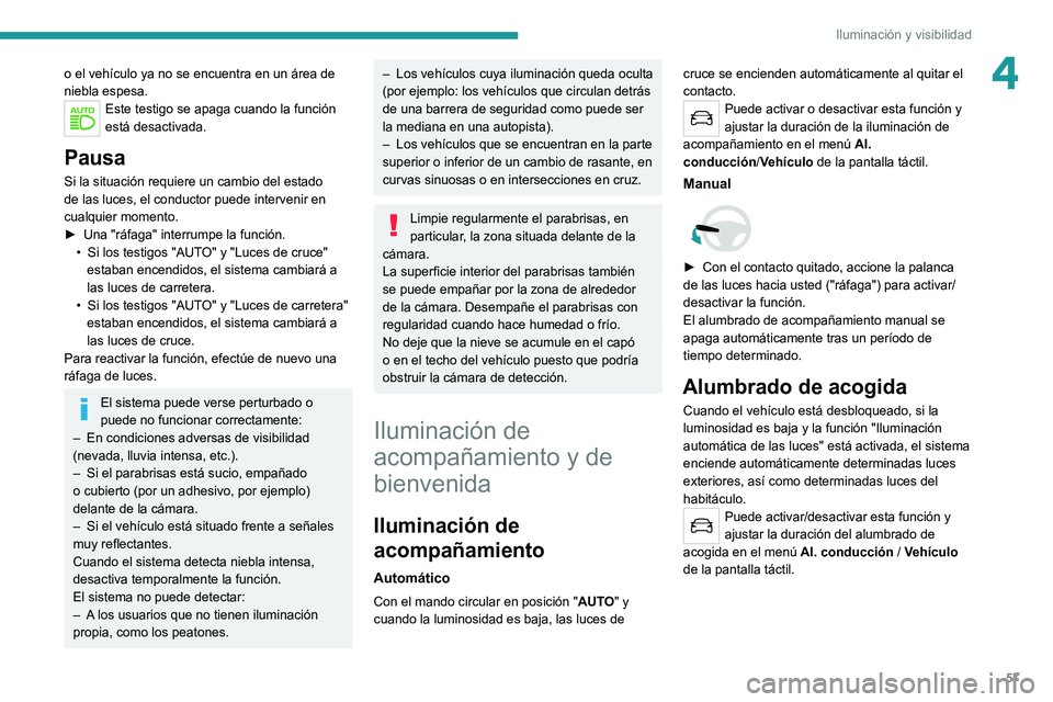 Peugeot 308 2021  Manual del propietario (in Spanish) 57
Iluminación y visibilidad
4o el vehículo ya no se encuentra en un área de 
niebla espesa.
Este testigo se apaga cuando la función 
está desactivada.
Pausa
Si la situación requiere un cambio d