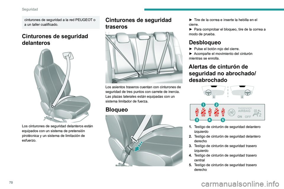 Peugeot 308 2021  Manual del propietario (in Spanish) 70
Seguridad
Si el cinturón de seguridad correspondiente 
no está abrochado o se desabrocha, al girar 
el contacto se enciende el testigo de alerta de 
los cinturones de seguridad en el cuadro de 
i