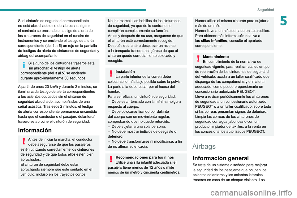 Peugeot 308 2021  Manual del propietario (in Spanish) 71
Seguridad
5Si el cinturón de seguridad correspondiente 
no está abrochado o se desabrocha, al girar 
el contacto se enciende el testigo de alerta de 
los cinturones de seguridad en el cuadro de 
