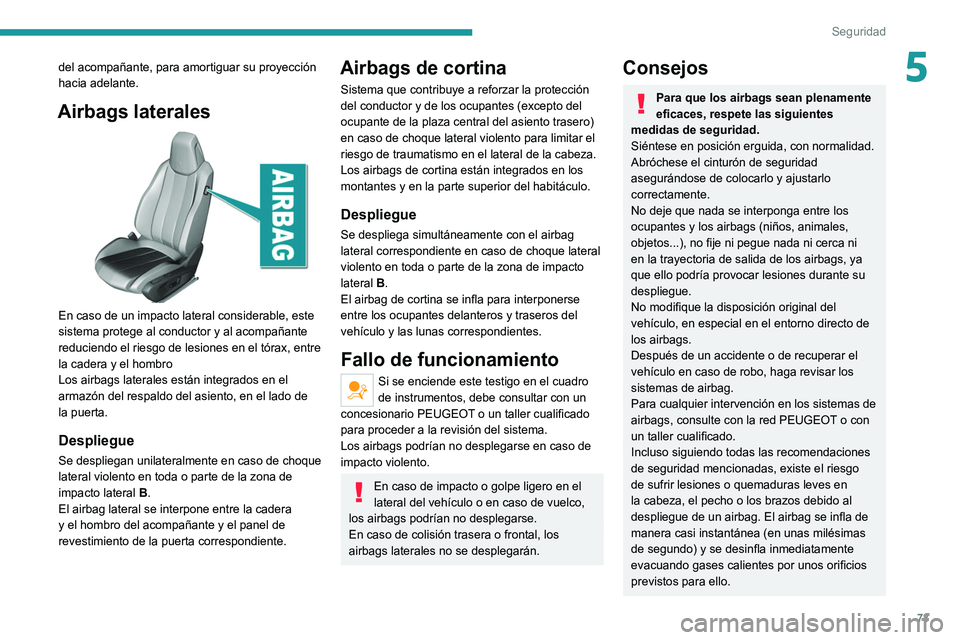 Peugeot 308 2021  Manual del propietario (in Spanish) 73
Seguridad
5del acompañante, para amortiguar su proyección 
hacia adelante.
Airbags laterales 
 
En caso de un impacto lateral considerable, este 
sistema protege al conductor y al acompañante 
r