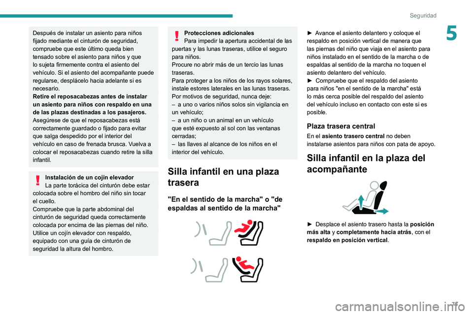 Peugeot 308 2021  Manual del propietario (in Spanish) 75
Seguridad
5Después de instalar un asiento para niños 
fijado mediante el cinturón de seguridad, 
compruebe que este último queda bien 
tensado sobre el asiento para niños y que 
lo sujeta firm