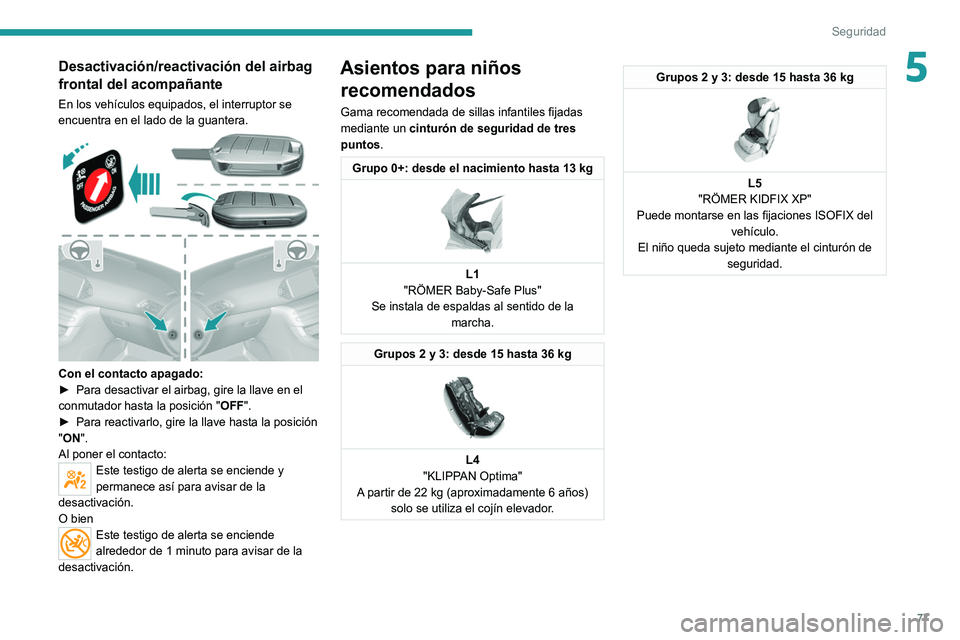 Peugeot 308 2021  Manual del propietario (in Spanish) 77
Seguridad
5Desactivación/reactivación del airbag 
frontal del acompañante
En los vehículos equipados, el interruptor se 
encuentra en el lado de la guantera.
 
 
Con el contacto apagado: 
► P