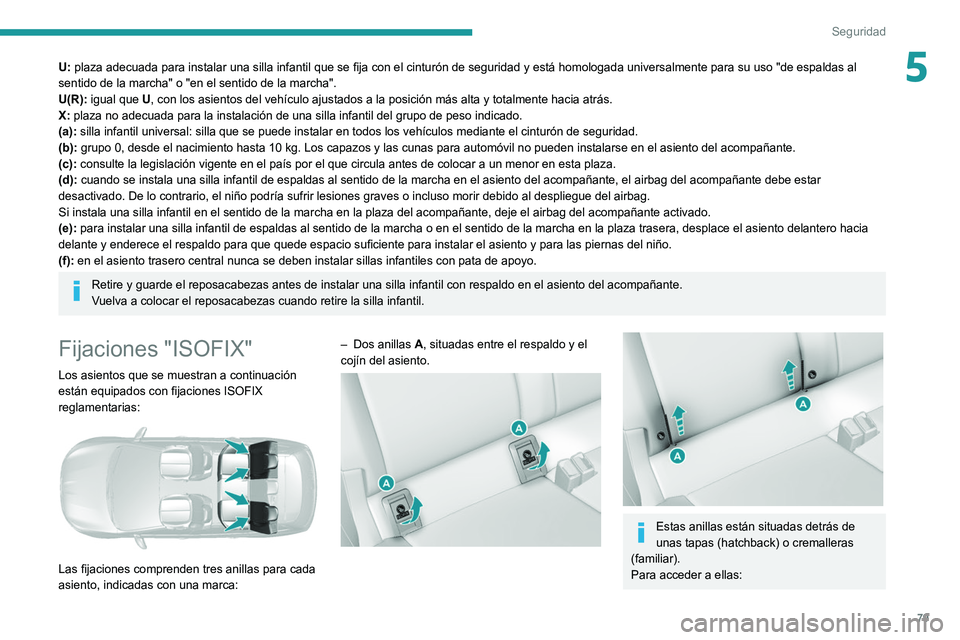 Peugeot 308 2021  Manual del propietario (in Spanish) 79
Seguridad
5U: plaza adecuada para instalar una silla infantil que se fija con el cinturón de seguridad y está homologada universalmente para su uso "de espaldas al 
sentido de la marcha" 