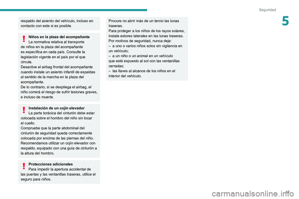 Peugeot 308 2021  Manual del propietario (in Spanish) 85
Seguridad
5respaldo del asiento del vehículo, incluso en 
contacto con este si es posible.
Niños en la plaza del acompañante
La normativa relativa al transporte 
de niños en la plaza del acompa