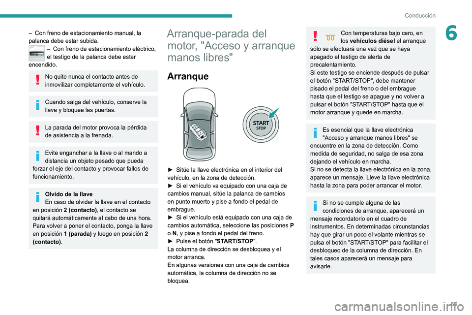 Peugeot 308 2021  Manual del propietario (in Spanish) 89
Conducción
6– Con freno de estacionamiento manual, la 
palanca debe estar subida.
– Con freno de estacionamiento eléctrico, 
el testigo de la palanca debe estar 
encendido.
No quite nunca el 