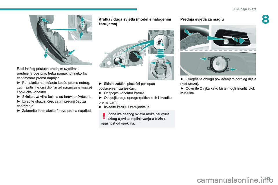 Peugeot 308 2021  Vodič za korisnike (in Croatian) 161
U slučaju kvara
8
 
Radi lakšeg pristupa prednjim svjetlima, 
prednje farove prvo treba pomaknuti nekoliko 
centimetara prema naprijed:
► 
Pomaknite narančastu kopču prema natrag, 
zatim pri