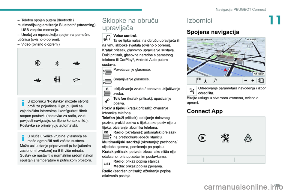 Peugeot 308 2021  Vodič za korisnike (in Croatian) 199
Navigacija PEUGEOT Connect
11– Telefon spojen putem Bluetooth i 
multimedijskog emitiranja Bluetooth* (streaming).
– 
USB vanjska memorija.
–

 
Uređaj za reprodukciju spojen na pomoćnu 
u