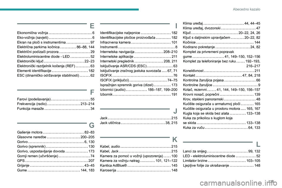 Peugeot 308 2021  Vodič za korisnike (in Croatian) 225
Abecedno kazalo
E
Ekonomična vožnja     6
Eko-vožnja (savjeti)     
6
Ekran na ploči s instrumentima
    
97
Električna parkirna kočnica
    
86–88, 144
Električni podizači prozora
    
