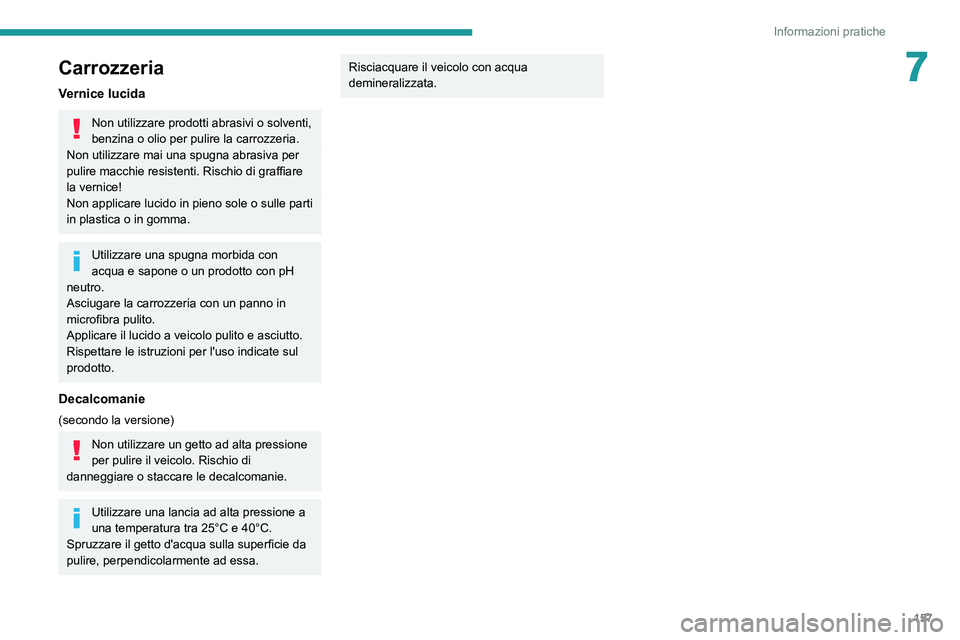 Peugeot 308 2021  Manuale del proprietario (in Italian) 157
Informazioni pratiche
7Carrozzeria
Vernice lucida
Non utilizzare prodotti abrasivi o solventi, 
benzina o olio per pulire la carrozzeria.
Non utilizzare mai una spugna abrasiva per 
pulire macchie