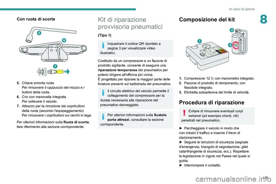 Peugeot 308 2021 Manuale del proprietario (in Italian) 159
In caso di panne
8Con ruota di scorta
5.Chiave smonta ruota
Per rimuovere il cappuccio del mozzo e i
bulloni della ruota.
6. Cric con manovella integrata
Per sollevare il veicolo.
7. Attrezzo Peugeot 308 2021 Manuale del proprietario (in Italian) 159
In caso di panne
8Con ruota di scorta
5.Chiave smonta ruota
Per rimuovere il cappuccio del mozzo e i
bulloni della ruota.
6. Cric con manovella integrata
Per sollevare il veicolo.
7. Attrezzo