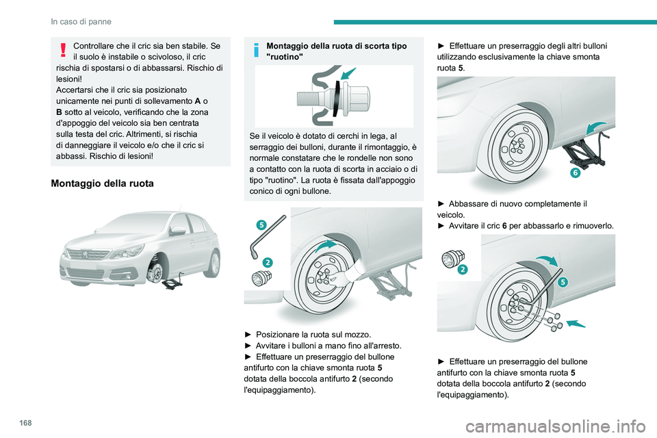 Peugeot 308 2021 Manuale del proprietario (in Italian) 168
In caso di panne
Controllare che il cric sia ben stabile. Se
il suolo è instabile o scivoloso, il cric
rischia di spostarsi o di abbassarsi. Rischio di
lesioni!
Accertarsi che il cric sia posi Peugeot 308 2021 Manuale del proprietario (in Italian) 168
In caso di panne
Controllare che il cric sia ben stabile. Se
il suolo è instabile o scivoloso, il cric
rischia di spostarsi o di abbassarsi. Rischio di
lesioni!
Accertarsi che il cric sia posi