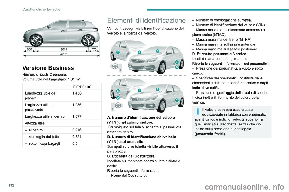 Peugeot 308 2021 Manuale del proprietario (in Italian) 192
Caratteristiche tecniche
Versione Business
Numero di posti: 2 persone.
Volume utile nel bagagliaio: 1,31 m3
In metri (m)
Lunghezza utile del
pianale 1,458
Larghezza utile ai
passaruota 1,036
Peugeot 308 2021 Manuale del proprietario (in Italian) 192
Caratteristiche tecniche
Versione Business
Numero di posti: 2 persone.
Volume utile nel bagagliaio: 1,31 m3
In metri (m)
Lunghezza utile del
pianale 1,458
Larghezza utile ai
passaruota 1,036