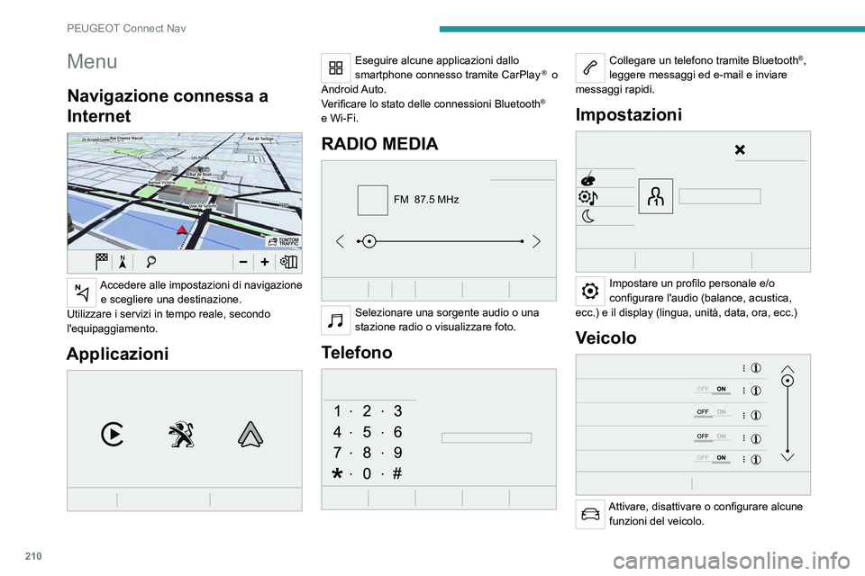 Peugeot 308 2021  Manuale del proprietario (in Italian) 210
PEUGEOT Connect Nav
Menu
Navigazione connessa a 
Internet
 
 
Accedere alle impostazioni di navigazione e scegliere una destinazione.
Utilizzare i servizi in tempo reale, secondo 
l'equipaggia