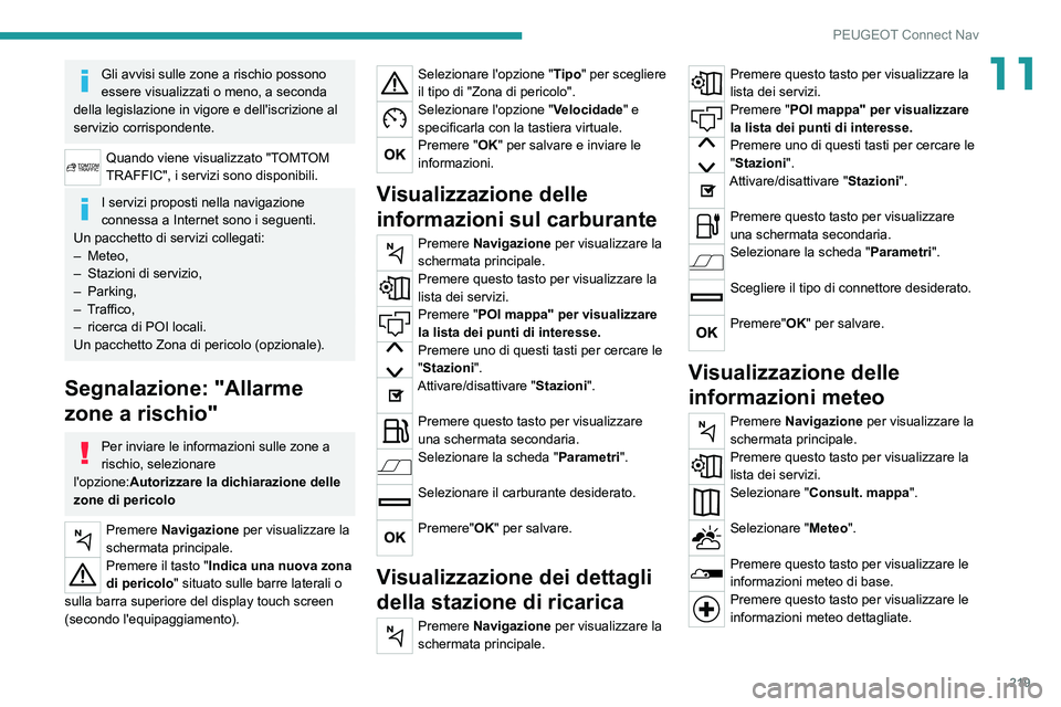 Peugeot 308 2021  Manuale del proprietario (in Italian) 219
PEUGEOT Connect Nav
11Gli avvisi sulle zone a rischio possono 
essere visualizzati o meno, a seconda 
della legislazione in vigore e dell'iscrizione al 
servizio corrispondente.
Quando viene v