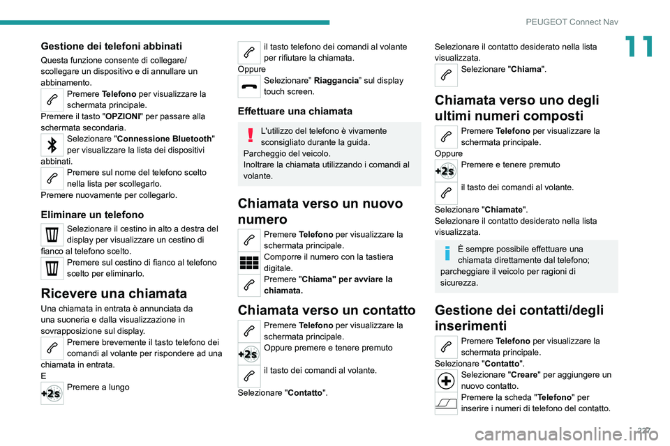 Peugeot 308 2021  Manuale del proprietario (in Italian) 227
PEUGEOT Connect Nav
11Gestione dei telefoni abbinati
Questa funzione consente di collegare/
scollegare un dispositivo e di annullare un 
abbinamento.
Premere Telefono per visualizzare la 
schermat