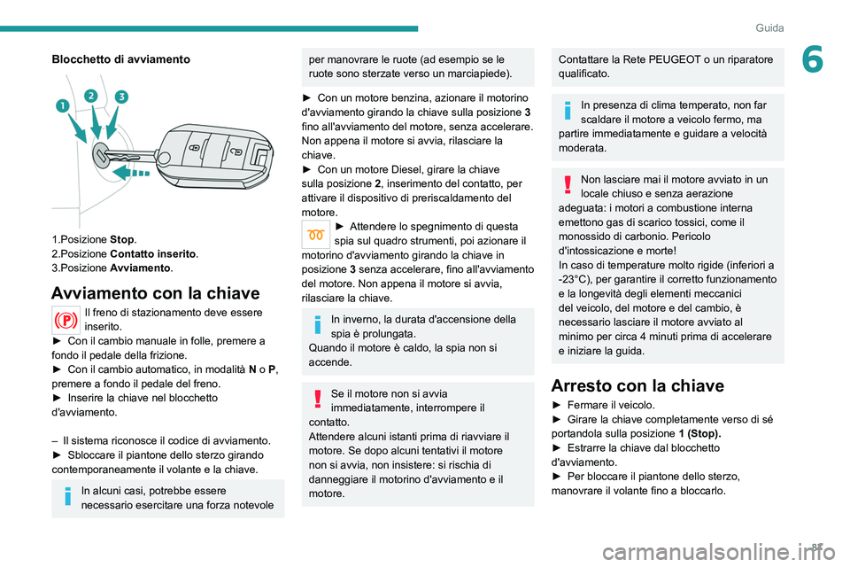 Peugeot 308 2021 Manuale del proprietario (in Italian) 87
Guida
6Blocchetto di avviamento
1.Posizione Stop.
2.Posizione Contatto inserito.
3.Posizione Avviamento.
Avviamento con la chiave
Il freno di stazionamento deve essere
inserito.
►
Con il Peugeot 308 2021 Manuale del proprietario (in Italian) 87
Guida
6Blocchetto di avviamento
1.Posizione Stop.
2.Posizione Contatto inserito.
3.Posizione Avviamento.
Avviamento con la chiave
Il freno di stazionamento deve essere
inserito.
►
Con il