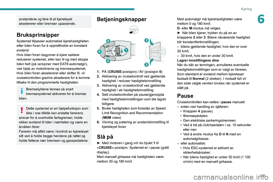 Peugeot 308 2021 Brukerhåndbok (in Norwegian) 107
Kjøring
6avstandene og føre til at kjøretøyet
akselererer eller bremser upassende.
Bruksprinsipper
Systemet tilpasser automatisk kjørehastigheten
etter bilen foran for å opprettholde en ko Peugeot 308 2021 Brukerhåndbok (in Norwegian) 107
Kjøring
6avstandene og føre til at kjøretøyet
akselererer eller bremser upassende.
Bruksprinsipper
Systemet tilpasser automatisk kjørehastigheten
etter bilen foran for å opprettholde en ko