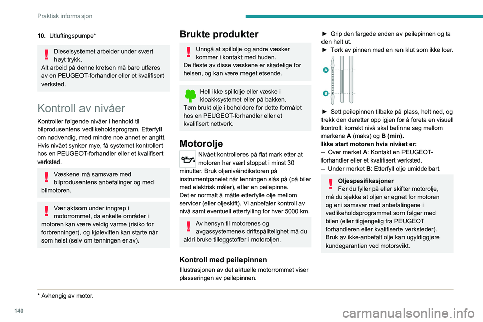 Peugeot 308 2021 Brukerhåndbok (in Norwegian) 140
Praktisk informasjon
10.Utluftingspumpe*
Dieselsystemet arbeider under svært
høyt trykk.
Alt arbeid på denne kretsen må bare utføres
av en PEUGEOT-forhandler eller et kvalifisert
verksted. Peugeot 308 2021 Brukerhåndbok (in Norwegian) 140
Praktisk informasjon
10.Utluftingspumpe*
Dieselsystemet arbeider under svært
høyt trykk.
Alt arbeid på denne kretsen må bare utføres
av en PEUGEOT-forhandler eller et kvalifisert
verksted.