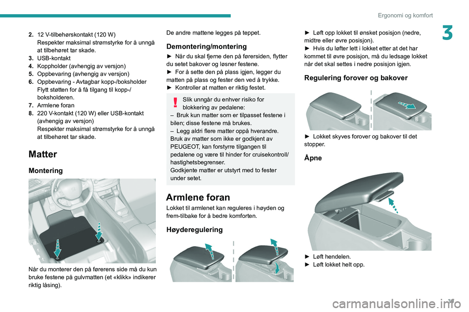 Peugeot 308 2021 Brukerhåndbok (in Norwegian) 39
Ergonomi og komfort
32.12 V-tilbehørskontakt (120 W)
Respekter maksimal strømstyrke for å unngå
at tilbehøret tar skade.
3. USB-kontakt
4. Koppholder (avhengig av versjon)
5. Oppbevaring (a Peugeot 308 2021 Brukerhåndbok (in Norwegian) 39
Ergonomi og komfort
32.12 V-tilbehørskontakt (120 W)
Respekter maksimal strømstyrke for å unngå
at tilbehøret tar skade.
3. USB-kontakt
4. Koppholder (avhengig av versjon)
5. Oppbevaring (a