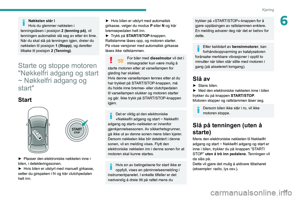 Peugeot 308 2021 Brukerhåndbok (in Norwegian) 83
Kjøring
6Nøkkelen står i
Hvis du glemmer nøkkelen i
tenningslåsen i posisjon 2 (tenning på), vil
tenningen automatisk slå seg av etter én time.
Når du skal slå på tenningen igjen, dre Peugeot 308 2021 Brukerhåndbok (in Norwegian) 83
Kjøring
6Nøkkelen står i
Hvis du glemmer nøkkelen i
tenningslåsen i posisjon 2 (tenning på), vil
tenningen automatisk slå seg av etter én time.
Når du skal slå på tenningen igjen, dre