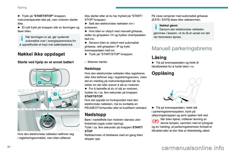 Peugeot 308 2021 Brukerhåndbok (in Norwegian) 84
Kjøring
► Trykk på "START/STOP"-knappen,
instrumentpanelet slås på, men motoren starter
ikke.
►
Et nytt trykk på knappen slår av tenningen og
låser bilen.
Når tenningen er p Peugeot 308 2021 Brukerhåndbok (in Norwegian) 84
Kjøring
► Trykk på "START/STOP"-knappen,
instrumentpanelet slås på, men motoren starter
ikke.
►
Et nytt trykk på knappen slår av tenningen og
låser bilen.
Når tenningen er p