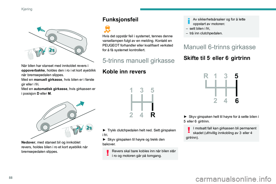 Peugeot 308 2021 Brukerhåndbok (in Norwegian) 88
Kjøring
Når bilen har stanset med innkoblet revers i
oppoverbakke, holdes den i ro i et kort øyeblikk
når bremsepedalen slippes.
Med en manuell girkasse, hvis bilen er i første
gir elle Peugeot 308 2021 Brukerhåndbok (in Norwegian) 88
Kjøring
Når bilen har stanset med innkoblet revers i
oppoverbakke, holdes den i ro i et kort øyeblikk
når bremsepedalen slippes.
Med en manuell girkasse, hvis bilen er i første
gir elle