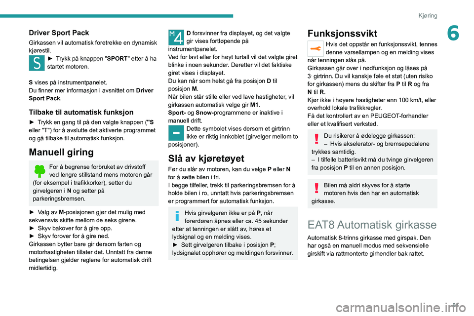 Peugeot 308 2021  Brukerhåndbok (in Norwegian) 91
Kjøring
6Driver Sport Pack
Girkassen vil automatisk foretrekke en dynamisk 
kjørestil.
► Trykk på knappen "SPORT" etter å ha 
startet motoren.
S vises på instrumentpanelet.
Du finner