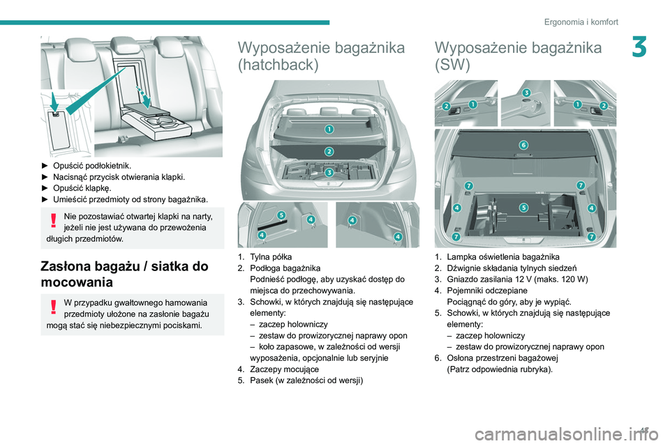 Peugeot 308 2021 Instrukcja Obsługi (in Polish) 43
Ergonomia i komfort
3
► Opuścić podłokietnik.
► Nacisnąć przycisk otwierania klapki.
►
Opuścić klapkę.
►
Umieścić przedmioty od strony bagażnika.
Nie pozostawiać otwarte Peugeot 308 2021 Instrukcja Obsługi (in Polish) 43
Ergonomia i komfort
3
► Opuścić podłokietnik.
► Nacisnąć przycisk otwierania klapki.
►
Opuścić klapkę.
►
Umieścić przedmioty od strony bagażnika.
Nie pozostawiać otwarte