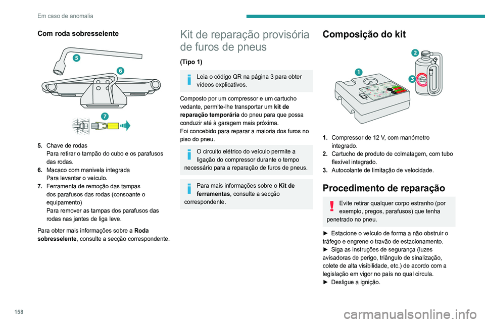 Peugeot 308 2021 Manual do proprietário (in Portuguese) 158
Em caso de anomalia
Com roda sobresselente
5.Chave de rodas
Para retirar o tampão do cubo e os parafusos
das rodas.
6. Macaco com manivela integrada
Para levantar o veículo.
7. Ferramenta de Peugeot 308 2021 Manual do proprietário (in Portuguese) 158
Em caso de anomalia
Com roda sobresselente
5.Chave de rodas
Para retirar o tampão do cubo e os parafusos
das rodas.
6. Macaco com manivela integrada
Para levantar o veículo.
7. Ferramenta de