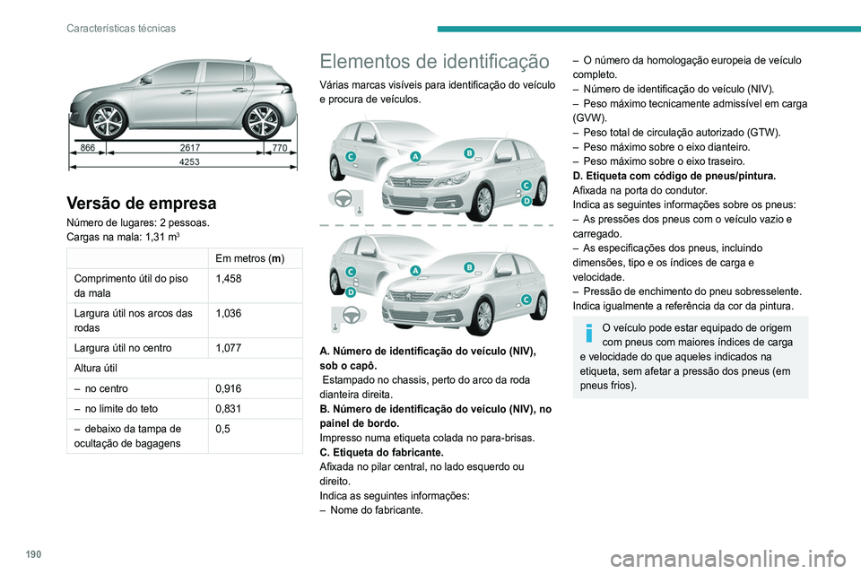 Peugeot 308 2021 Manual do proprietário (in Portuguese) 190
Características técnicas
Versão de empresa
Número de lugares: 2 pessoas.
Cargas na mala: 1,31 m3
Em metros (m)
Comprimento útil do piso
da mala 1,458
Largura útil nos arcos das
rodas 1,0 Peugeot 308 2021 Manual do proprietário (in Portuguese) 190
Características técnicas
Versão de empresa
Número de lugares: 2 pessoas.
Cargas na mala: 1,31 m3
Em metros (m)
Comprimento útil do piso
da mala 1,458
Largura útil nos arcos das
rodas 1,0