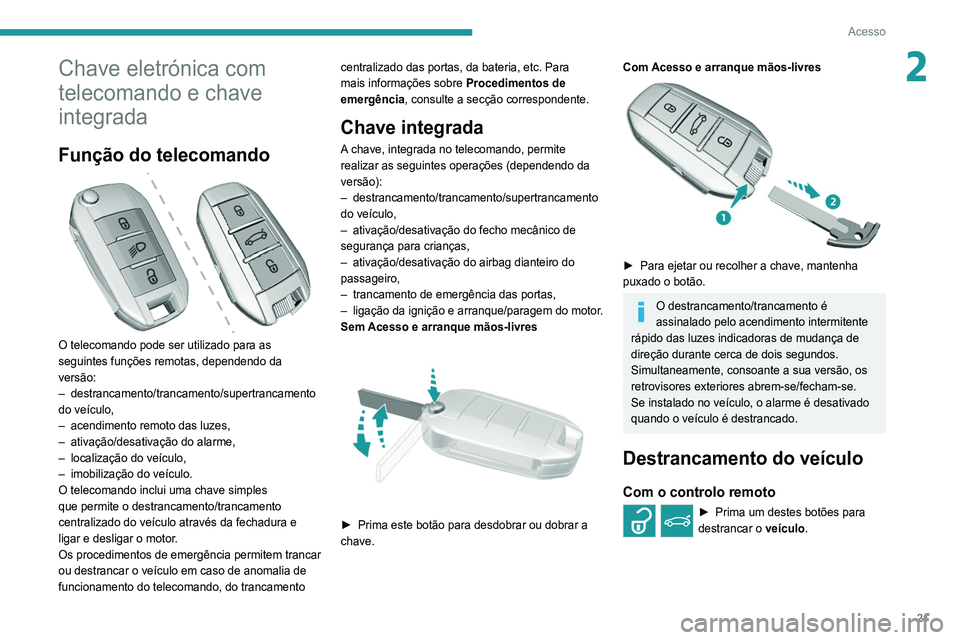 Peugeot 308 2021 Manual do proprietário (in Portuguese) 21
Acesso
2Chave eletrónica com
telecomando e chave
integrada
Função do telecomando
O telecomando pode ser utilizado para as
seguintes funções remotas, dependendo da
versão:
– destranc Peugeot 308 2021 Manual do proprietário (in Portuguese) 21
Acesso
2Chave eletrónica com
telecomando e chave
integrada
Função do telecomando
O telecomando pode ser utilizado para as
seguintes funções remotas, dependendo da
versão:
– destranc
