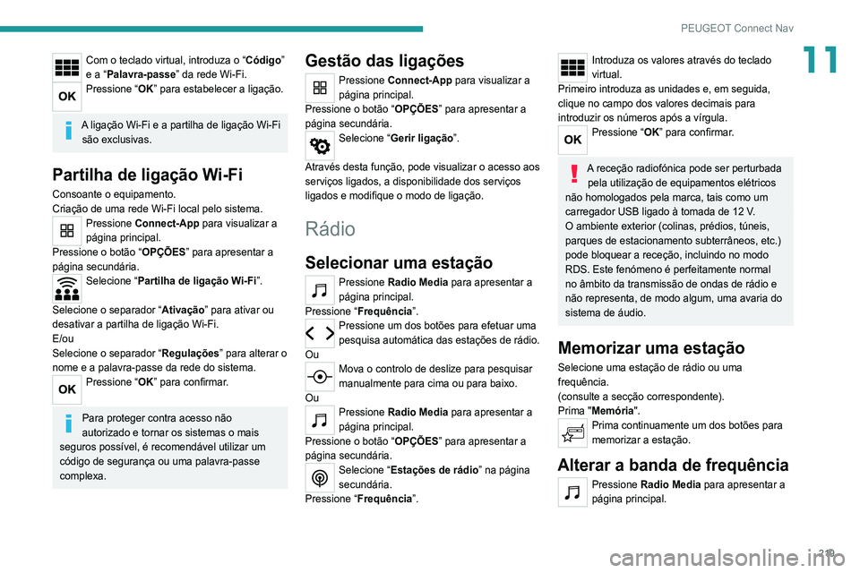 Peugeot 308 2021 Manual do proprietário (in Portuguese) 219
PEUGEOT Connect Nav
11Com o teclado virtual, introduza o “Código”
e a “Palavra-passe” da rede Wi-Fi.
Pressione “OK” para estabelecer a ligação.
A ligação Wi-Fi e a partilha de l Peugeot 308 2021 Manual do proprietário (in Portuguese) 219
PEUGEOT Connect Nav
11Com o teclado virtual, introduza o “Código”
e a “Palavra-passe” da rede Wi-Fi.
Pressione “OK” para estabelecer a ligação.
A ligação Wi-Fi e a partilha de l