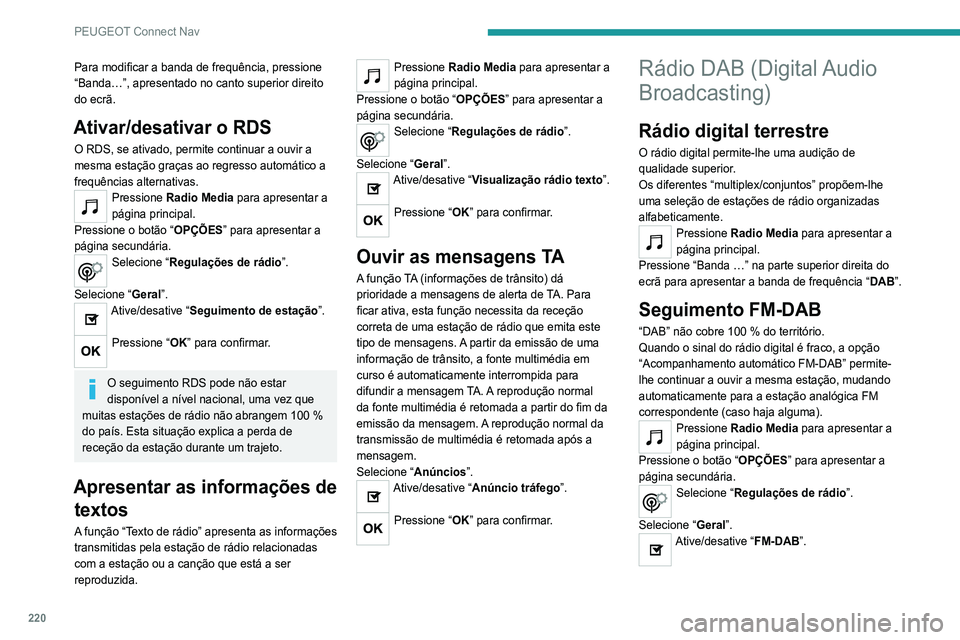 Peugeot 308 2021 Manual do proprietário (in Portuguese) 220
PEUGEOT Connect Nav
Para modificar a banda de frequência, pressione
“Banda…”, apresentado no canto superior direito
do ecrã.
Ativar/desativar o RDS
O RDS, se ativado, permite continuar a Peugeot 308 2021 Manual do proprietário (in Portuguese) 220
PEUGEOT Connect Nav
Para modificar a banda de frequência, pressione
“Banda…”, apresentado no canto superior direito
do ecrã.
Ativar/desativar o RDS
O RDS, se ativado, permite continuar a