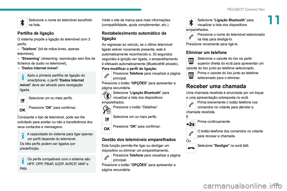 Peugeot 308 2021 Manual do proprietário (in Portuguese) 223
PEUGEOT Connect Nav
11Selecione o nome do telemóvel escolhido
na lista.
Partilha de ligação
O sistema propõe a ligação do telemóvel com 3
perfis:
– “Telefone” (kit de mãos-livres, Peugeot 308 2021 Manual do proprietário (in Portuguese) 223
PEUGEOT Connect Nav
11Selecione o nome do telemóvel escolhido
na lista.
Partilha de ligação
O sistema propõe a ligação do telemóvel com 3
perfis:
– “Telefone” (kit de mãos-livres,