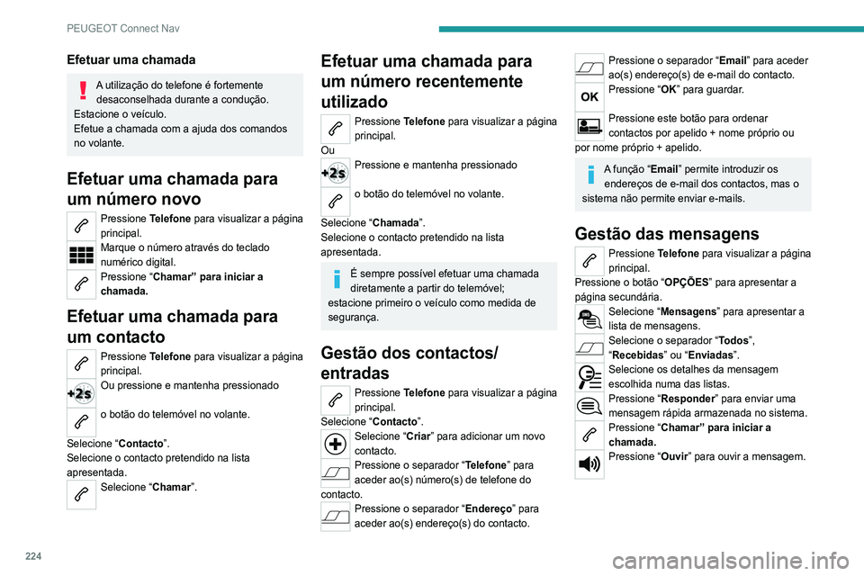 Peugeot 308 2021 Manual do proprietário (in Portuguese) 224
PEUGEOT Connect Nav
Efetuar uma chamada
A utilização do telefone é fortemente desaconselhada durante a condução.
Estacione o veículo.
Efetue a chamada com a ajuda dos comandos
no volante.
E Peugeot 308 2021 Manual do proprietário (in Portuguese) 224
PEUGEOT Connect Nav
Efetuar uma chamada
A utilização do telefone é fortemente desaconselhada durante a condução.
Estacione o veículo.
Efetue a chamada com a ajuda dos comandos
no volante.
E