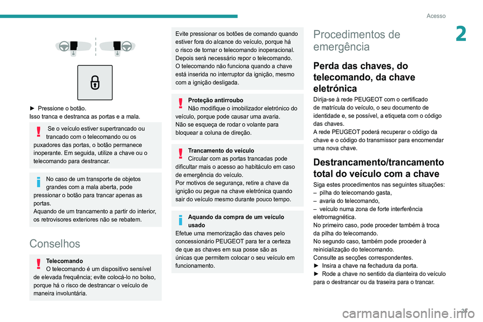 Peugeot 308 2021 Manual do proprietário (in Portuguese) 25
Acesso
2
► Pressione o botão.
Isso tranca e destranca as portas e a mala.
Se o veículo estiver supertrancado ou
trancado com o telecomando ou os
puxadores das portas, o botão permane Peugeot 308 2021 Manual do proprietário (in Portuguese) 25
Acesso
2
► Pressione o botão.
Isso tranca e destranca as portas e a mala.
Se o veículo estiver supertrancado ou
trancado com o telecomando ou os
puxadores das portas, o botão permane