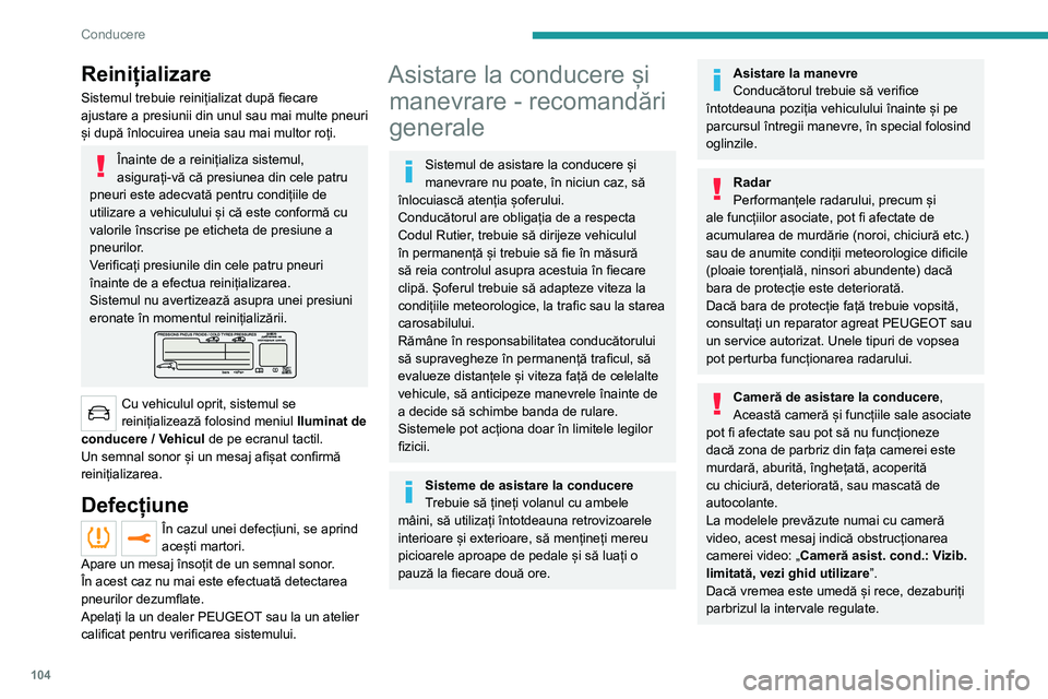 Peugeot 308 2021  Manualul de utilizare (in Romanian) 104
Conducere
Reinițializare
Sistemul trebuie reinițializat după fiecare 
ajustare a presiunii din unul sau mai multe pneuri 
și după înlocuirea uneia sau mai multor roți.
Înainte de a reiniț