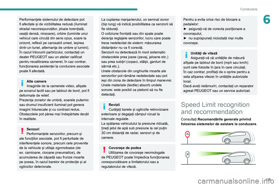 Peugeot 308 2021  Manualul de utilizare (in Romanian) 105
Conducere
6Performanțele sistemului de detectare pot 
fi afectate și de vizibilitatea redusă (iluminat 
stradal necorespunzător, ploaie torențială, 
ceață densă, ninsoare), orbire (lumini