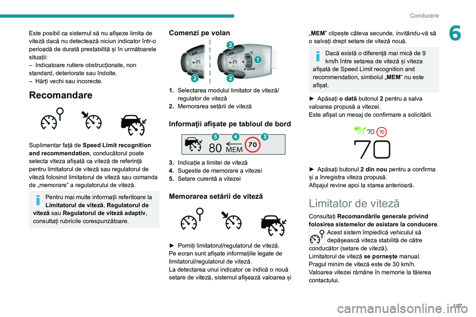 Peugeot 308 2021  Manualul de utilizare (in Romanian) 107
Conducere
6Este posibil ca sistemul să nu afișeze limita de 
viteză dacă nu detectează niciun indicator într-o 
perioadă de durată prestabilită și în următoarele 
situații:
– 
Indic