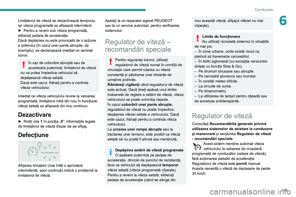 Peugeot 308 2021  Manualul de utilizare (in Romanian) 109
Conducere
6Limitatorul de viteză se dezactivează temporar, 
iar viteza programată se afișează intermitent.
► 
Pentru a reveni sub viteza programată, 
eliberați pedala de accelerație.
Dac