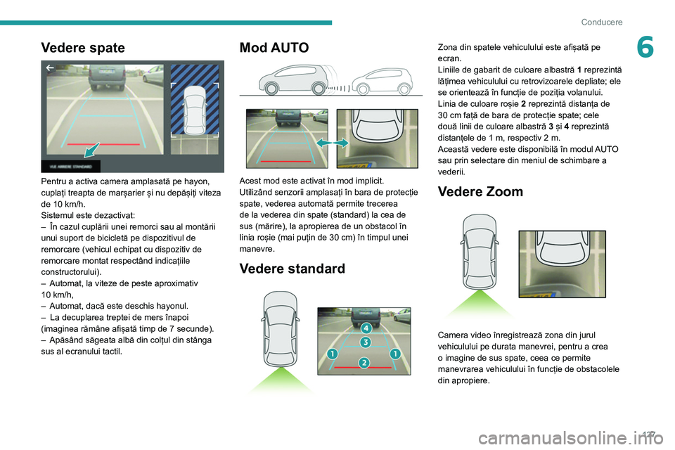 Peugeot 308 2021  Manualul de utilizare (in Romanian) 127
Conducere
6Vedere spate 
 
Pentru a activa camera amplasată pe hayon, 
cuplați treapta de marșarier și nu depășiți viteza 
de 10  km/h.
Sistemul este dezactivat:
–
 
În cazul cuplării u