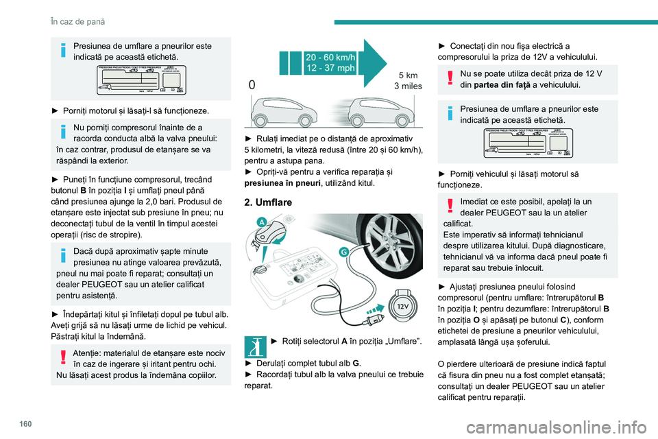 Peugeot 308 2021  Manualul de utilizare (in Romanian) 160
În caz de pană
► Îndepărtați și depozitați kitul.
Rulați cu viteză redusă (maximum 
80 km/h), pe o distanță de cel mult 
200 km.
Îndepărtarea tubului şi a 
cartuşului
 
 
►  Ro