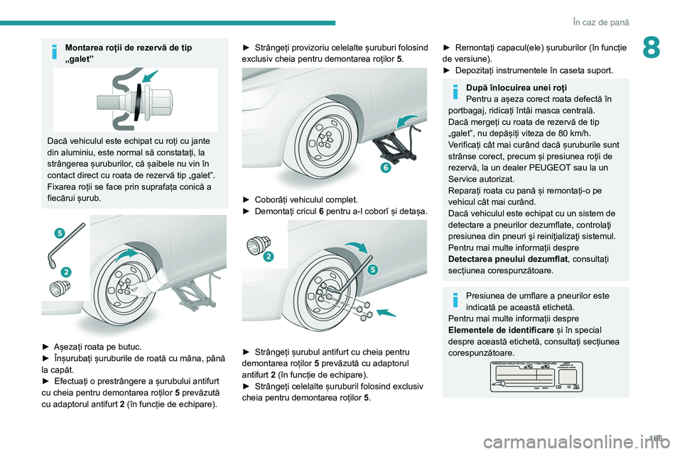 Peugeot 308 2021  Manualul de utilizare (in Romanian) 165
În caz de pană
8Montarea roții de rezervă de tip 
„galet”
Dacă vehiculul este echipat cu roți cu jante 
din aluminiu, este normal să constatați, la 
strângerea șuruburilor, că șaib
