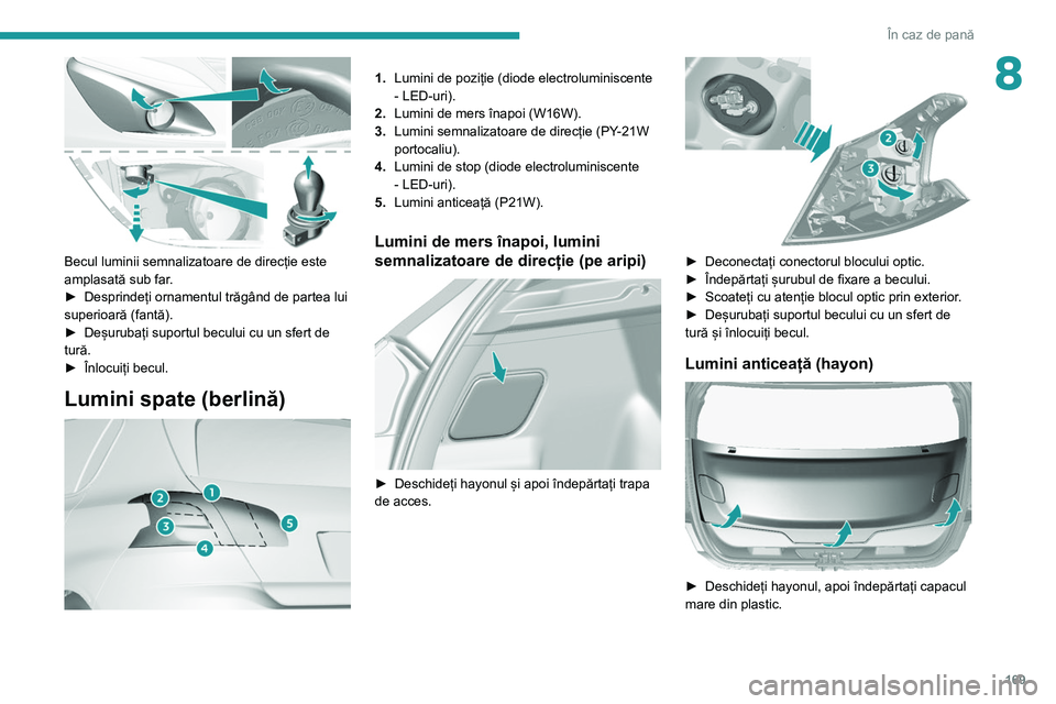 Peugeot 308 2021  Manualul de utilizare (in Romanian) 169
În caz de pană
8
 
Becul luminii semnalizatoare de direcție este 
amplasată sub far.
► 
Desprindeți ornamentul trăgând de partea lui 
superioară (fantă).
►

 
Deșurubați suportul be