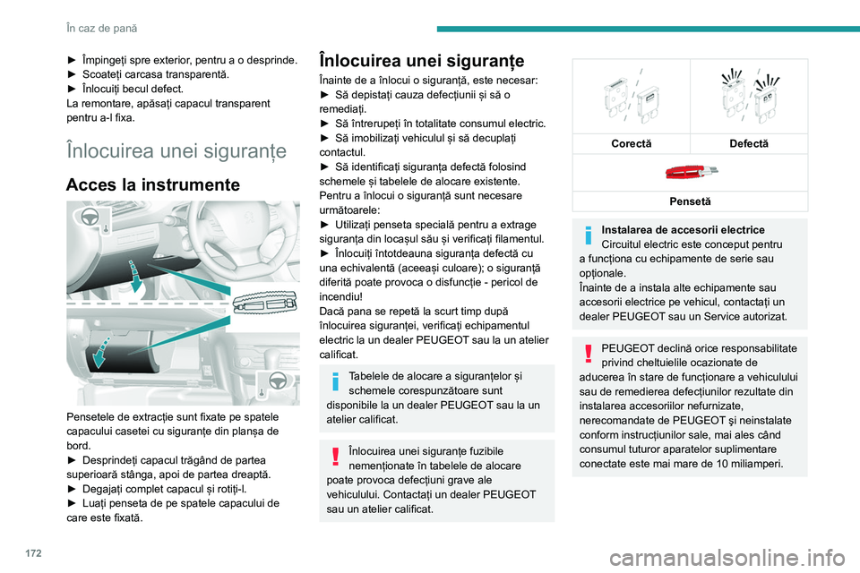 Peugeot 308 2021  Manualul de utilizare (in Romanian) 172
În caz de pană
Siguranțe în planșa de bord
Caseta cu siguranțe este amplasată în partea 
inferioară a planșei de bord (în partea stângă).
Acces la siguranțele fuzibile 
 
► Desprin