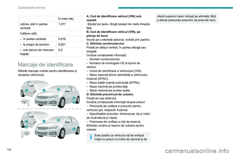 Peugeot 308 2021  Manualul de utilizare (in Romanian) 188
Caracteristici tehnice
În metri (m)
Lățime utilă în partea 
centrală 1,077
Înălțime utilă
–
 
în partea centrală 0,916
–

 
la pragul de pavilion 0,831
–

 
sub panoul de mascare